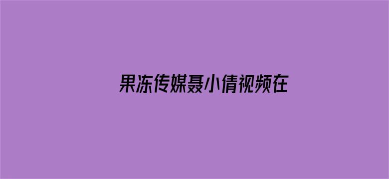 果冻传媒聂小倩视频在线播放